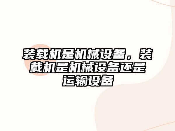 裝載機(jī)是機(jī)械設(shè)備，裝載機(jī)是機(jī)械設(shè)備還是運(yùn)輸設(shè)備
