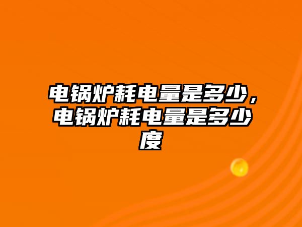 電鍋爐耗電量是多少，電鍋爐耗電量是多少度