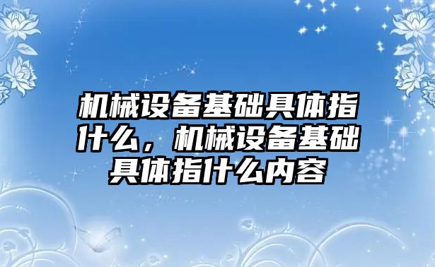 機械設(shè)備基礎(chǔ)具體指什么，機械設(shè)備基礎(chǔ)具體指什么內(nèi)容