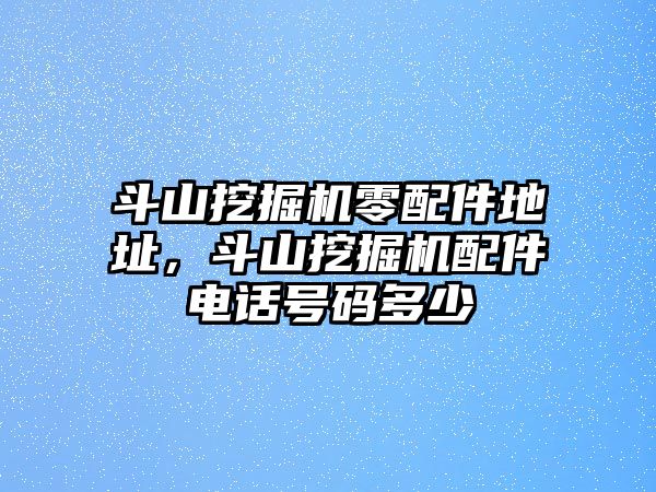 斗山挖掘機(jī)零配件地址，斗山挖掘機(jī)配件電話號(hào)碼多少