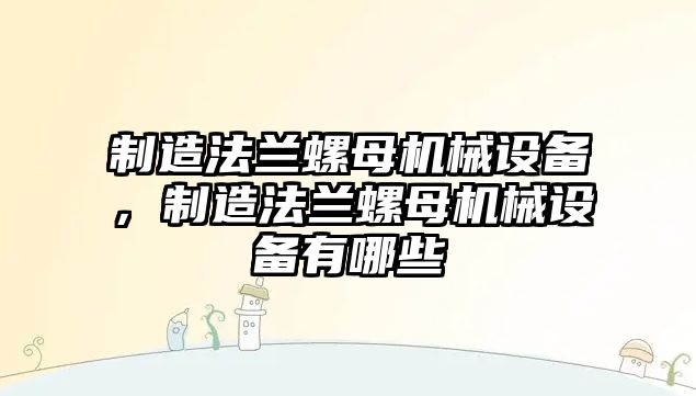 制造法蘭螺母機(jī)械設(shè)備，制造法蘭螺母機(jī)械設(shè)備有哪些