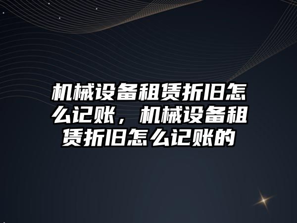 機(jī)械設(shè)備租賃折舊怎么記賬，機(jī)械設(shè)備租賃折舊怎么記賬的