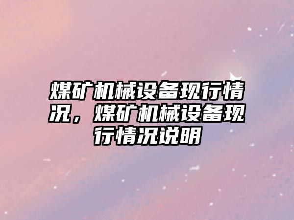 煤礦機械設(shè)備現(xiàn)行情況，煤礦機械設(shè)備現(xiàn)行情況說明