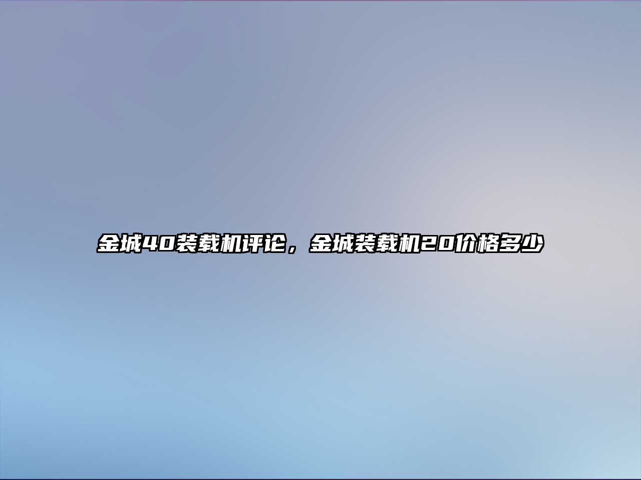 金城40裝載機(jī)評(píng)論，金城裝載機(jī)20價(jià)格多少