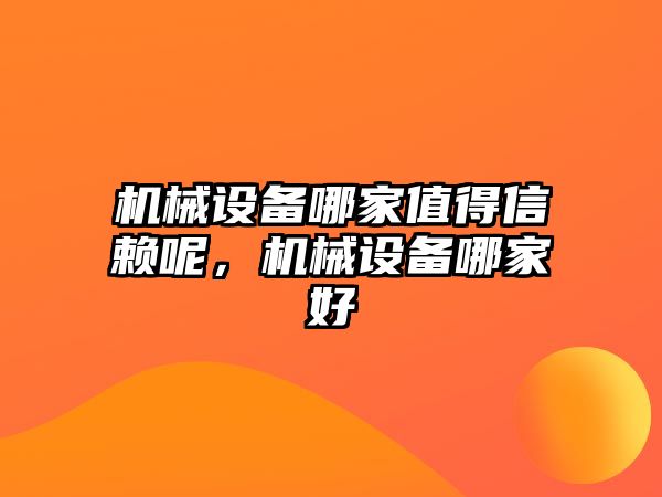 機(jī)械設(shè)備哪家值得信賴呢，機(jī)械設(shè)備哪家好