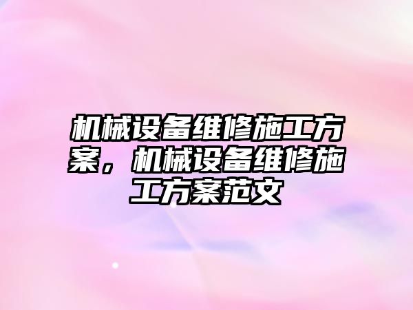 機械設備維修施工方案，機械設備維修施工方案范文