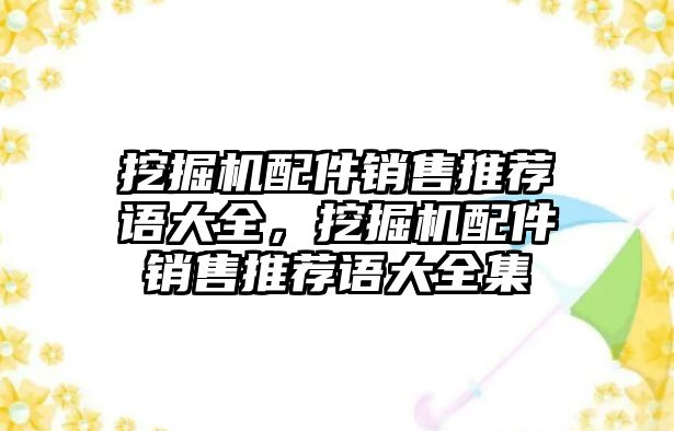挖掘機(jī)配件銷售推薦語(yǔ)大全，挖掘機(jī)配件銷售推薦語(yǔ)大全集