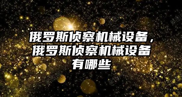 俄羅斯偵察機械設備，俄羅斯偵察機械設備有哪些