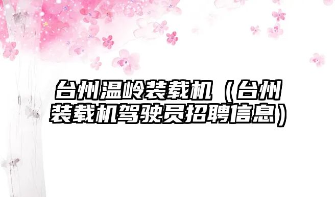 臺州溫嶺裝載機（臺州裝載機駕駛員招聘信息）