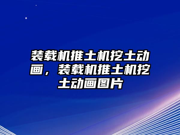 裝載機(jī)推土機(jī)挖土動(dòng)畫，裝載機(jī)推土機(jī)挖土動(dòng)畫圖片