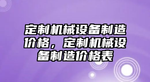 定制機(jī)械設(shè)備制造價格，定制機(jī)械設(shè)備制造價格表