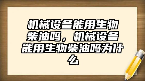 機械設備能用生物柴油嗎，機械設備能用生物柴油嗎為什么