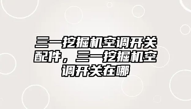 三一挖掘機(jī)空調(diào)開(kāi)關(guān)配件，三一挖掘機(jī)空調(diào)開(kāi)關(guān)在哪