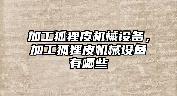 加工狐貍皮機(jī)械設(shè)備，加工狐貍皮機(jī)械設(shè)備有哪些