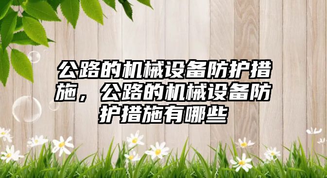 公路的機(jī)械設(shè)備防護(hù)措施，公路的機(jī)械設(shè)備防護(hù)措施有哪些
