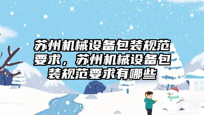 蘇州機(jī)械設(shè)備包裝規(guī)范要求，蘇州機(jī)械設(shè)備包裝規(guī)范要求有哪些
