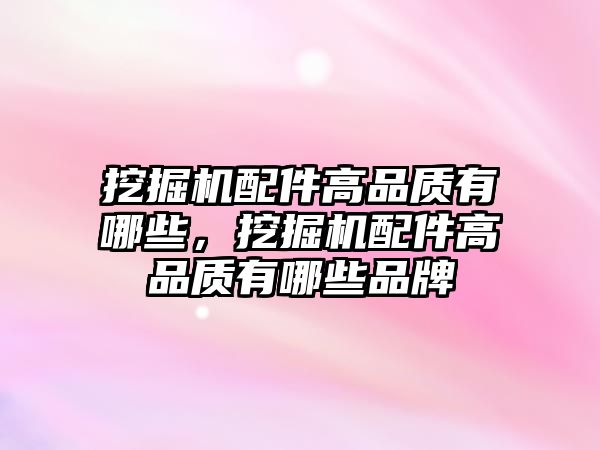 挖掘機(jī)配件高品質(zhì)有哪些，挖掘機(jī)配件高品質(zhì)有哪些品牌