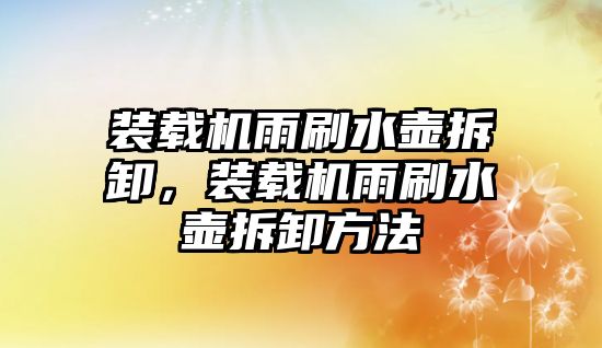裝載機(jī)雨刷水壺拆卸，裝載機(jī)雨刷水壺拆卸方法