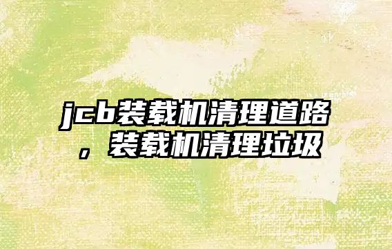jcb裝載機(jī)清理道路，裝載機(jī)清理垃圾