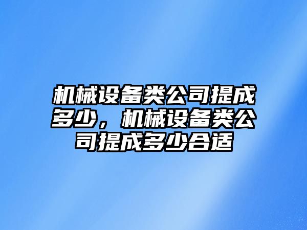 機(jī)械設(shè)備類公司提成多少，機(jī)械設(shè)備類公司提成多少合適