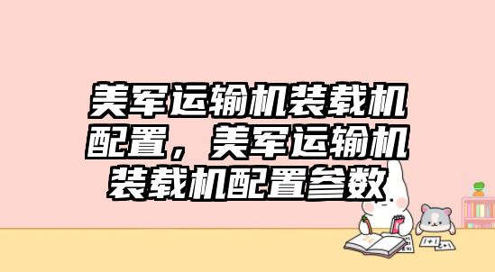 美軍運(yùn)輸機(jī)裝載機(jī)配置，美軍運(yùn)輸機(jī)裝載機(jī)配置參數(shù)