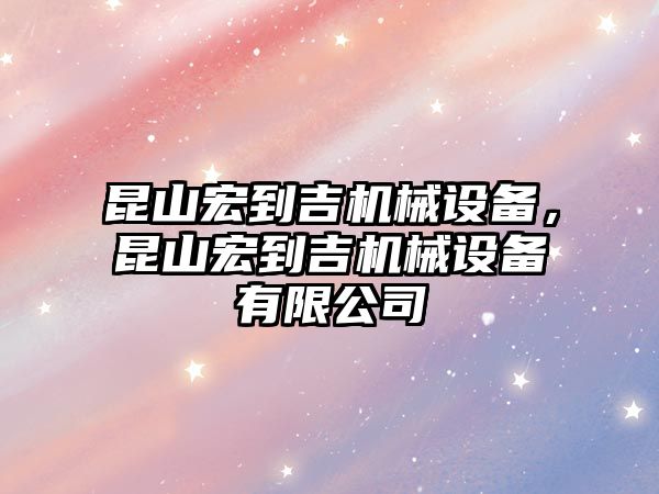 昆山宏到吉機(jī)械設(shè)備，昆山宏到吉機(jī)械設(shè)備有限公司