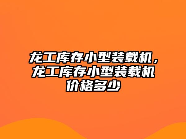 龍工庫(kù)存小型裝載機(jī)，龍工庫(kù)存小型裝載機(jī)價(jià)格多少