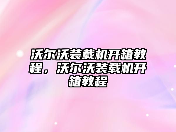 沃爾沃裝載機(jī)開箱教程，沃爾沃裝載機(jī)開箱教程