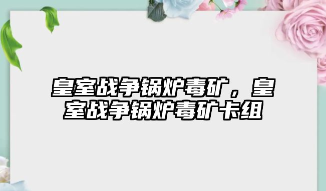 皇室戰(zhàn)爭鍋爐毒礦，皇室戰(zhàn)爭鍋爐毒礦卡組