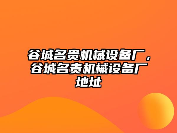 谷城名貴機(jī)械設(shè)備廠，谷城名貴機(jī)械設(shè)備廠地址