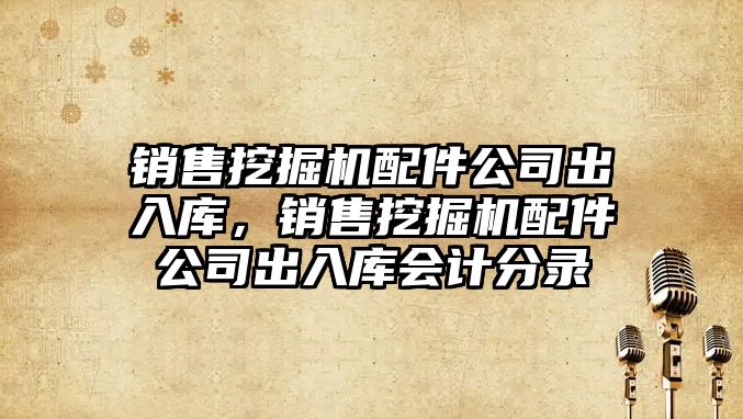 銷售挖掘機(jī)配件公司出入庫(kù)，銷售挖掘機(jī)配件公司出入庫(kù)會(huì)計(jì)分錄