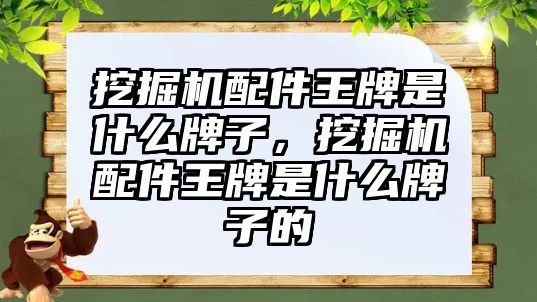 挖掘機配件王牌是什么牌子，挖掘機配件王牌是什么牌子的