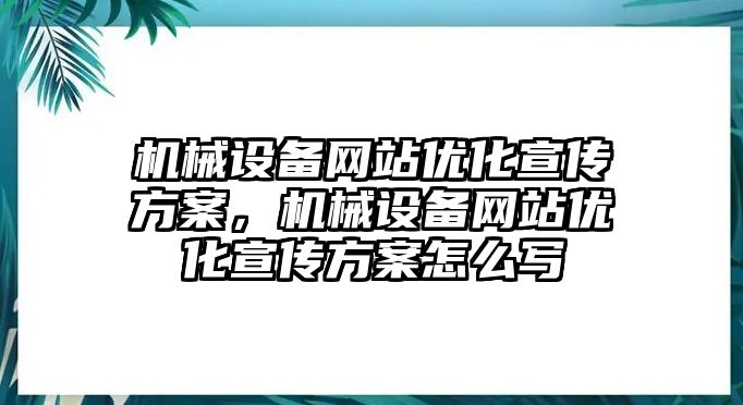 機(jī)械設(shè)備網(wǎng)站優(yōu)化宣傳方案，機(jī)械設(shè)備網(wǎng)站優(yōu)化宣傳方案怎么寫