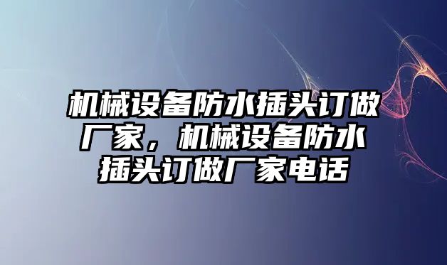 機(jī)械設(shè)備防水插頭訂做廠家，機(jī)械設(shè)備防水插頭訂做廠家電話