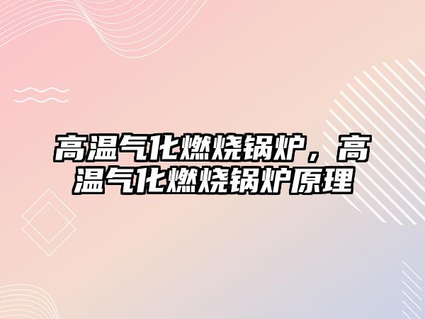 高溫氣化燃燒鍋爐，高溫氣化燃燒鍋爐原理