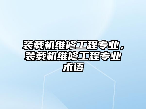 裝載機(jī)維修工程專業(yè)，裝載機(jī)維修工程專業(yè)術(shù)語
