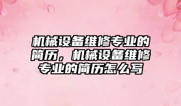 機(jī)械設(shè)備維修專業(yè)的簡(jiǎn)歷，機(jī)械設(shè)備維修專業(yè)的簡(jiǎn)歷怎么寫