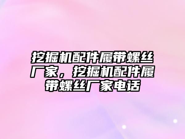 挖掘機(jī)配件履帶螺絲廠家，挖掘機(jī)配件履帶螺絲廠家電話