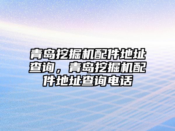 青島挖掘機(jī)配件地址查詢，青島挖掘機(jī)配件地址查詢電話