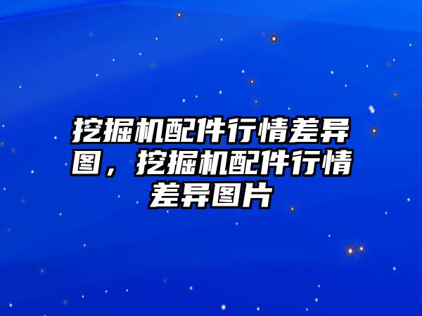 挖掘機(jī)配件行情差異圖，挖掘機(jī)配件行情差異圖片