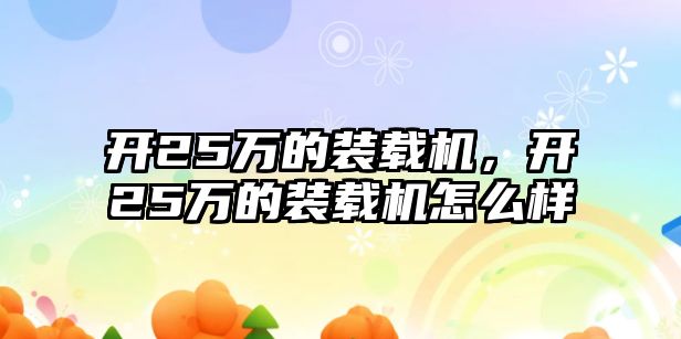 開25萬的裝載機(jī)，開25萬的裝載機(jī)怎么樣