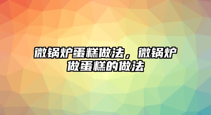 微鍋爐蛋糕做法，微鍋爐做蛋糕的做法