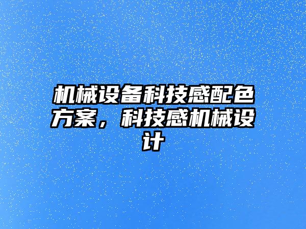 機(jī)械設(shè)備科技感配色方案，科技感機(jī)械設(shè)計(jì)