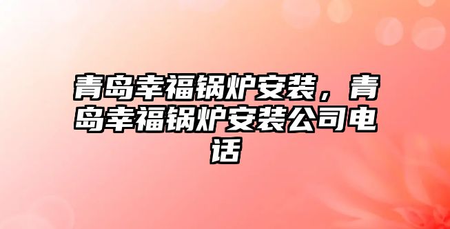 青島幸福鍋爐安裝，青島幸福鍋爐安裝公司電話