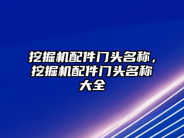 挖掘機配件門頭名稱，挖掘機配件門頭名稱大全