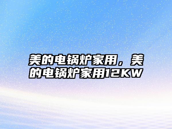 美的電鍋爐家用，美的電鍋爐家用12KW