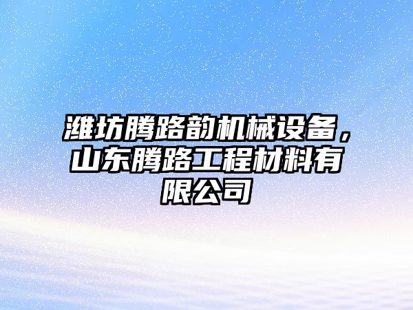 濰坊騰路韻機(jī)械設(shè)備，山東騰路工程材料有限公司