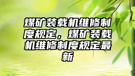 煤礦裝載機(jī)維修制度規(guī)定，煤礦裝載機(jī)維修制度規(guī)定最新