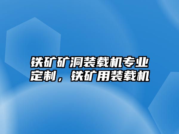 鐵礦礦洞裝載機專業(yè)定制，鐵礦用裝載機