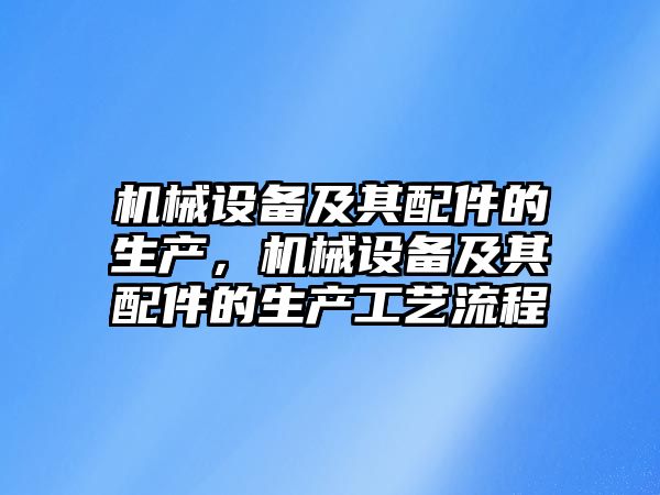 機械設備及其配件的生產(chǎn)，機械設備及其配件的生產(chǎn)工藝流程